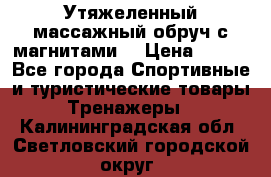 Утяжеленный массажный обруч с магнитами. › Цена ­ 900 - Все города Спортивные и туристические товары » Тренажеры   . Калининградская обл.,Светловский городской округ 